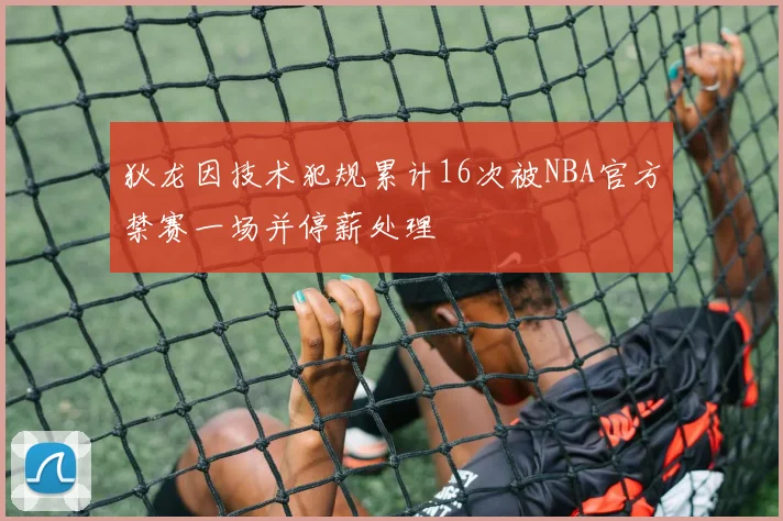 狄龙因技术犯规累计16次被NBA官方禁赛一场并停薪处理
