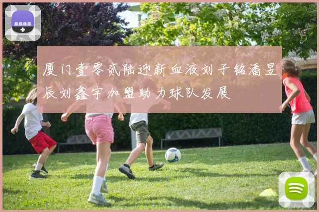 厦门壹零贰陆迎新血液刘子铭潘昱辰刘鑫宇加盟助力球队发展