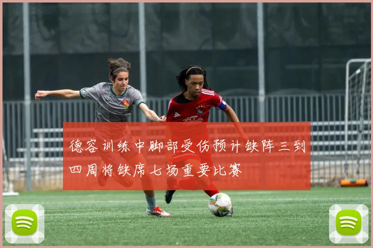 德容训练中脚部受伤预计缺阵三到四周将缺席七场重要比赛