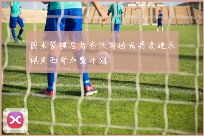 国米管理层与齐沃沟通或再度追求佩里西奇加盟计划