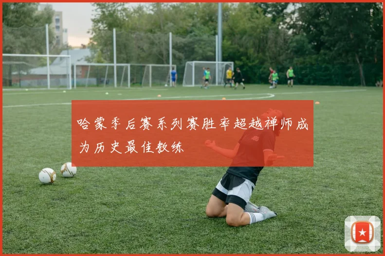 哈蒙季后赛系列赛胜率超越禅师成为历史最佳教练