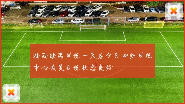 梅西缺席训练一天后今日回归训练中心恢复合练状态良好