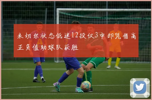 米切尔状态低迷12投仅3中却凭借高正负值助球队获胜