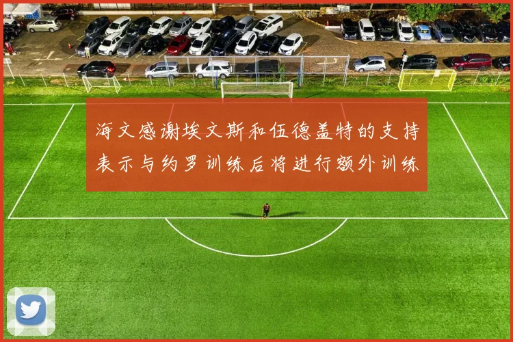 海文感谢埃文斯和伍德盖特的支持表示与约罗训练后将进行额外训练