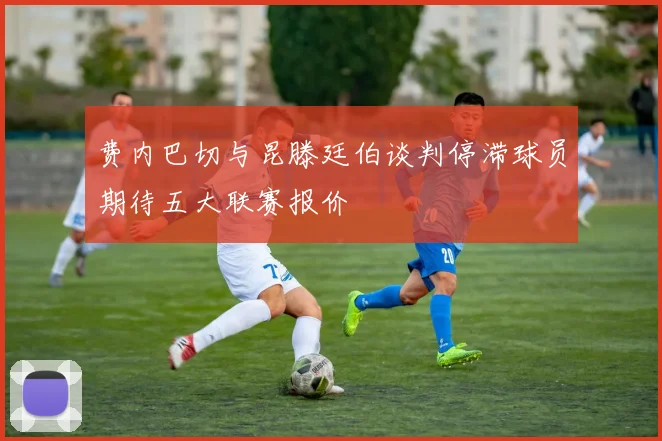 费内巴切与昆滕廷伯谈判停滞球员期待五大联赛报价