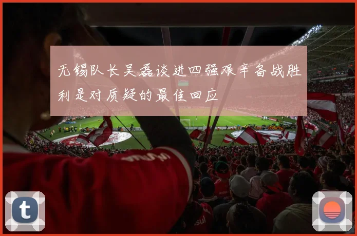 无锡队长吴磊谈进四强艰辛备战胜利是对质疑的最佳回应