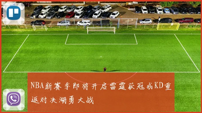 NBA新赛季即将开启雷霆获冠戒KD重返对决湖勇大战