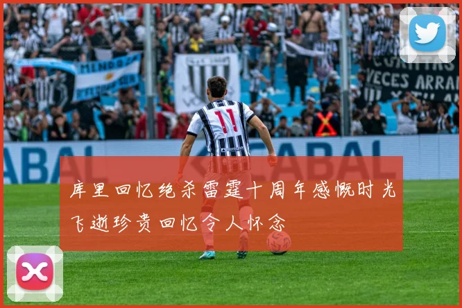 库里回忆绝杀雷霆十周年感慨时光飞逝珍贵回忆令人怀念