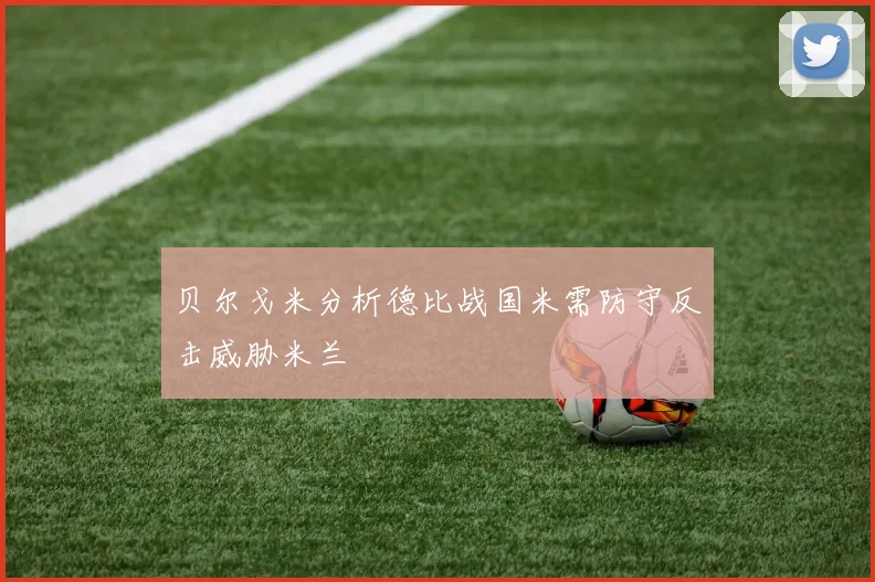 贝尔戈米分析德比战国米需防守反击威胁米兰