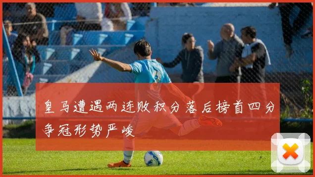 皇马遭遇两连败积分落后榜首四分争冠形势严峻
