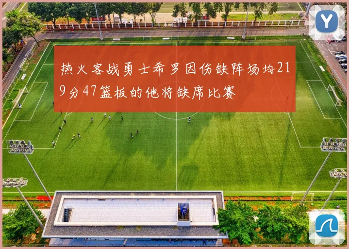 热火客战勇士希罗因伤缺阵场均219分47篮板的他将缺席比赛