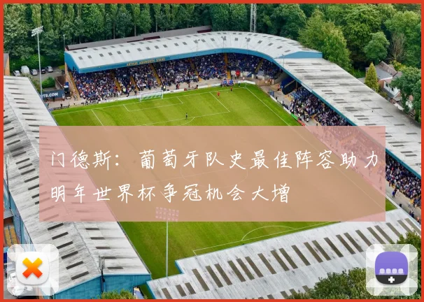 门德斯：葡萄牙队史最佳阵容助力明年世界杯争冠机会大增