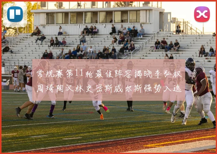 常规赛第11轮最佳阵容揭晓李弘权周琦陶汉林史密斯威尔斯强势入选