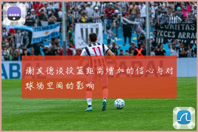 谢泼德谈投篮距离增加的信心与对球场空间的影响